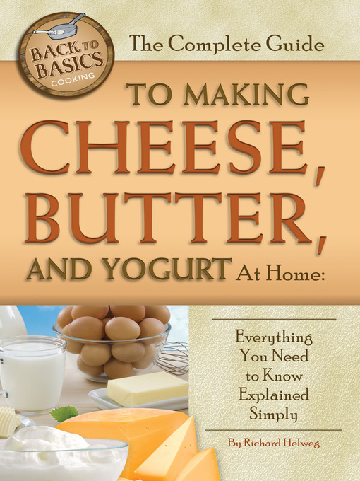 Title details for The Complete Guide to Making Cheese, Butter, and Yogurt at Home by Richard Helweg - Available